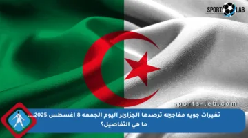 تغيرات جوية مفاجئة ترصدها الجزائر اليوم الجمعة 8 أغسطس 2025… ما هي التفاصيل؟